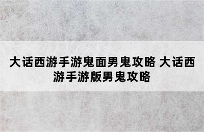 大话西游手游鬼面男鬼攻略 大话西游手游版男鬼攻略